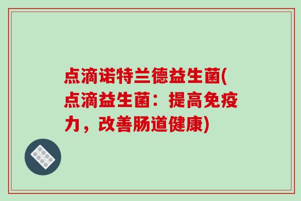 点滴诺特兰德益生菌(点滴益生菌：提高免疫力，改善肠道健康)