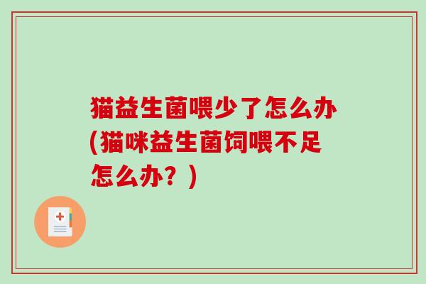 猫益生菌喂少了怎么办(猫咪益生菌饲喂不足怎么办？)