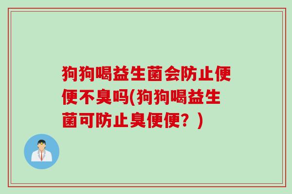 狗狗喝益生菌会防止便便不臭吗(狗狗喝益生菌可防止臭便便？)