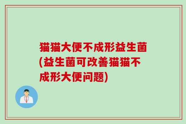 猫猫大便不成形益生菌(益生菌可改善猫猫不成形大便问题)