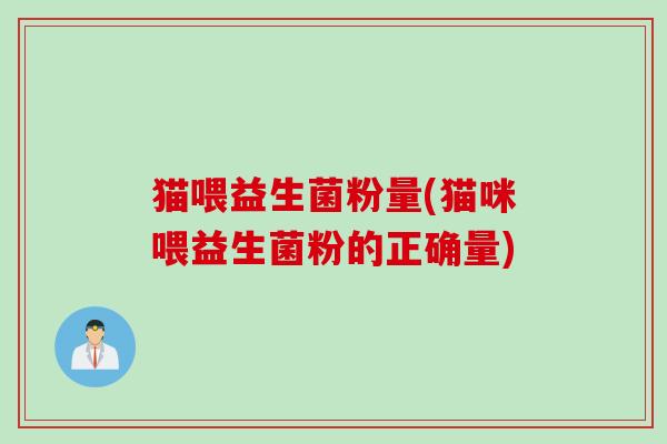 猫喂益生菌粉量(猫咪喂益生菌粉的正确量)