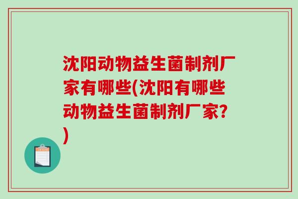 沈阳动物益生菌制剂厂家有哪些(沈阳有哪些动物益生菌制剂厂家?) 沈阳动物益生菌制剂厂家有哪些(沈阳有哪些动物益生菌制剂厂家?)