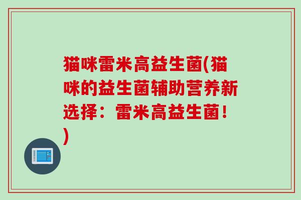 猫咪雷米高益生菌(猫咪的益生菌辅助营养新选择：雷米高益生菌！)