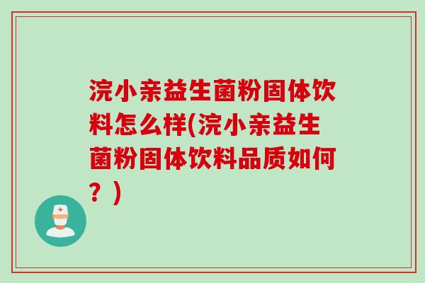 浣小亲益生菌粉固体饮料怎么样(浣小亲益生菌粉固体饮料品质如何？)