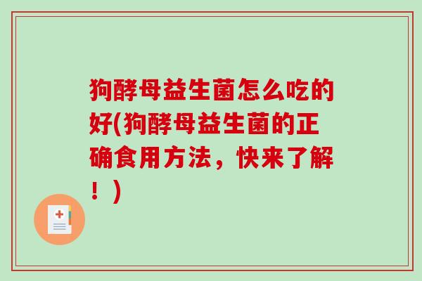 狗酵母益生菌怎么吃的好(狗酵母益生菌的正确食用方法，快来了解！)