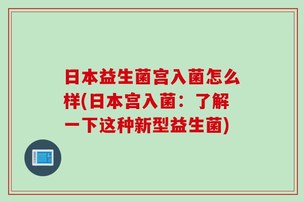 日本益生菌宫入菌怎么样(日本宫入菌：了解一下这种新型益生菌)