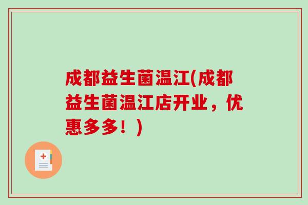 成都益生菌温江(成都益生菌温江店开业,优惠多多!) 成都益生菌温江(成都益生菌温江店开业,优惠多多!)