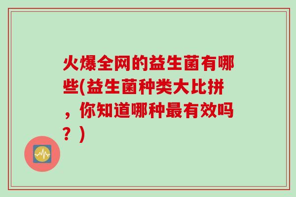 火爆全网的益生菌有哪些(益生菌种类大比拼，你知道哪种最有效吗？)