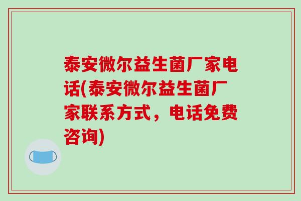 泰安微尔益生菌厂家电话(泰安微尔益生菌厂家联系方式，电话免费咨询)