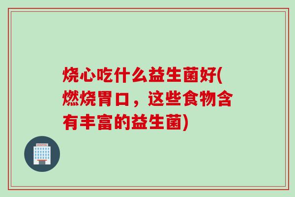 烧心吃什么益生菌好(燃烧胃口，这些食物含有丰富的益生菌)