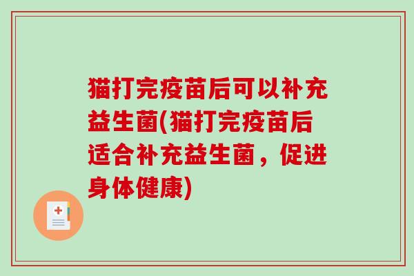 猫打完疫苗后可以补充益生菌(猫打完疫苗后适合补充益生菌，促进身体健康)