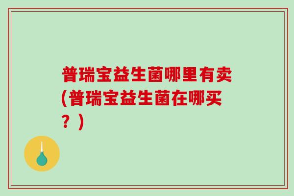 普瑞宝益生菌哪里有卖(普瑞宝益生菌在哪买？)