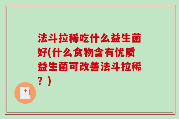 法斗拉稀吃什么益生菌好(什么食物含有优质益生菌可改善法斗拉稀？)