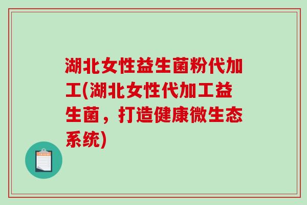 湖北女性益生菌粉代加工(湖北女性代加工益生菌,打造健康微生态系统) 湖北女性益生菌粉代加工(湖北女性代加工益生菌,打造健康微生态系统)