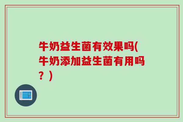 牛奶益生菌有效果吗(牛奶添加益生菌有用吗？)