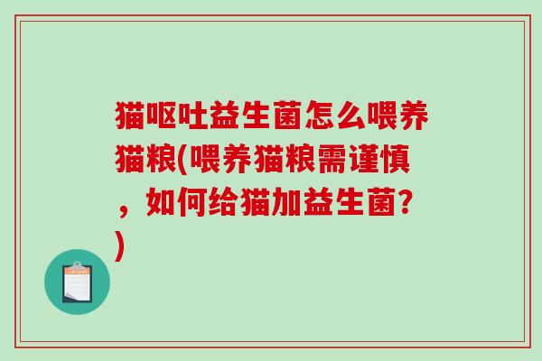 猫呕吐益生菌怎么喂养猫粮(喂养猫粮需谨慎，如何给猫加益生菌？)