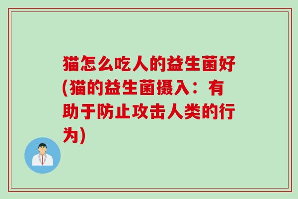 猫怎么吃人的益生菌好(猫的益生菌摄入：有助于防止攻击人类的行为)
