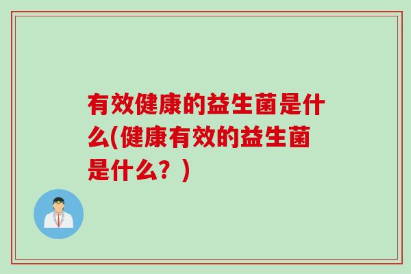 有效健康的益生菌是什么(健康有效的益生菌是什么？)