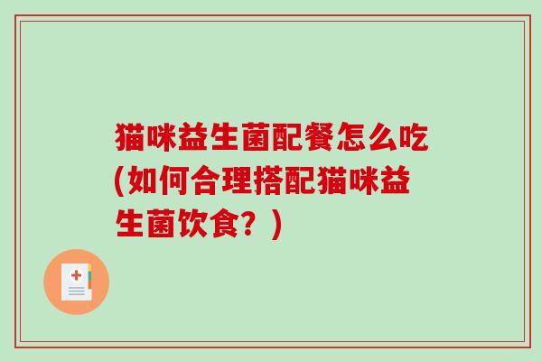 猫咪益生菌配餐怎么吃(如何合理搭配猫咪益生菌饮食？)