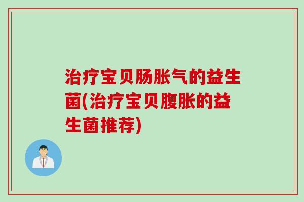 治疗宝贝肠胀气的益生菌(治疗宝贝腹胀的益生菌推荐)