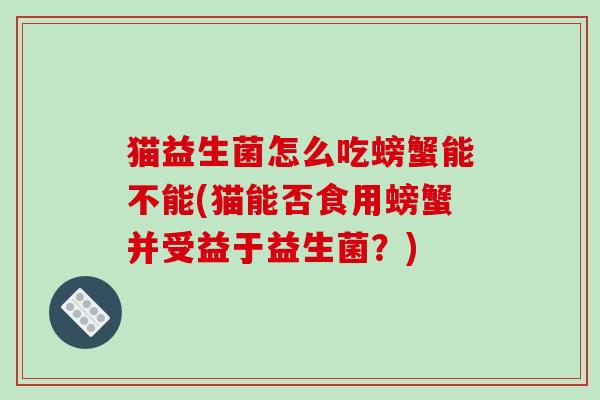 猫益生菌怎么吃螃蟹能不能(猫能否食用螃蟹并受益于益生菌？)