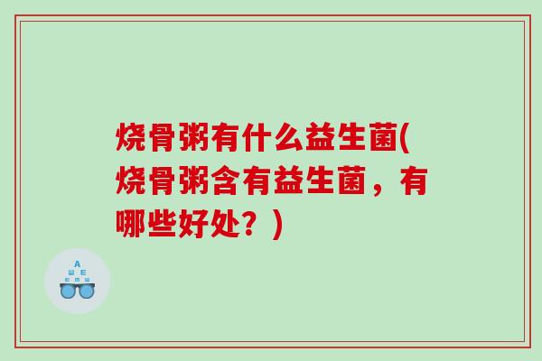 烧骨粥有什么益生菌(烧骨粥含有益生菌，有哪些好处？)