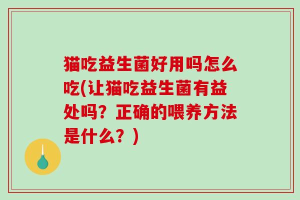 猫吃益生菌好用吗怎么吃(让猫吃益生菌有益处吗？正确的喂养方法是什么？)