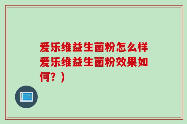 爱乐维益生菌粉怎么样爱乐维益生菌粉效果如何？)