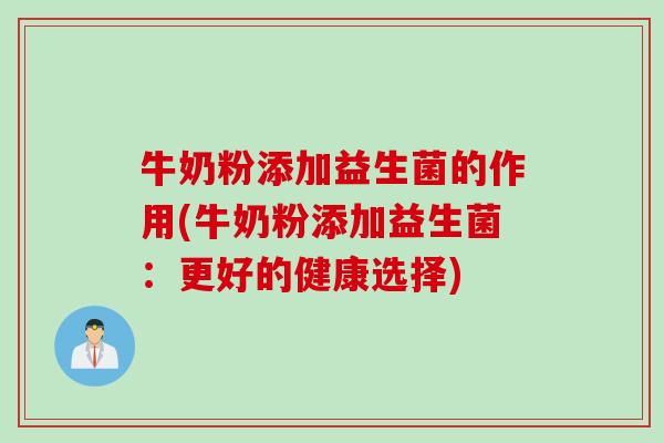 牛奶粉添加益生菌的作用(牛奶粉添加益生菌：更好的健康选择)