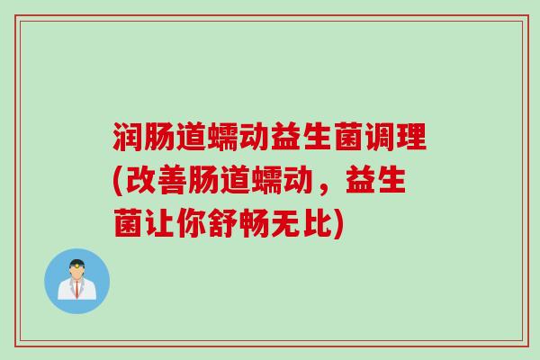 润肠道蠕动益生菌调理(改善肠道蠕动，益生菌让你舒畅无比)
