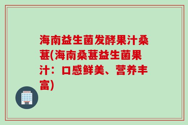 海南益生菌发酵果汁桑葚(海南桑葚益生菌果汁：口感鲜美、营养丰富)