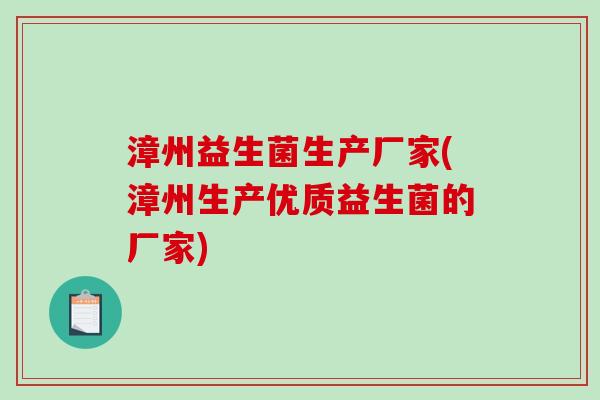 漳州益生菌生产厂家(漳州生产优质益生菌的厂家) 漳州益生菌生产厂家(漳州生产优质益生菌的厂家)