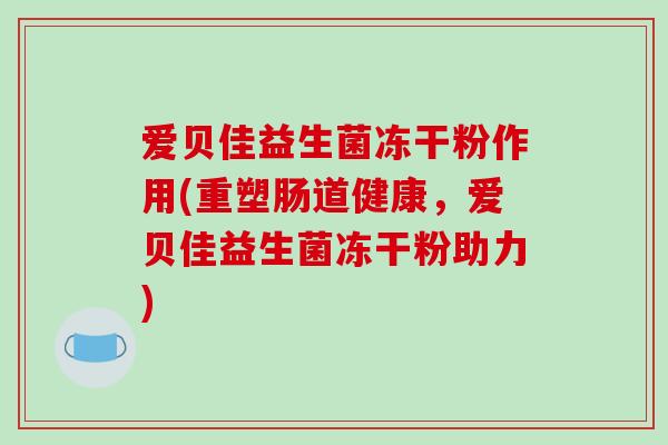 爱贝佳益生菌冻干粉作用(重塑肠道健康，爱贝佳益生菌冻干粉助力)