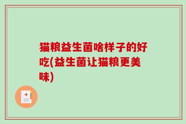 猫粮益生菌啥样子的好吃(益生菌让猫粮更美味)