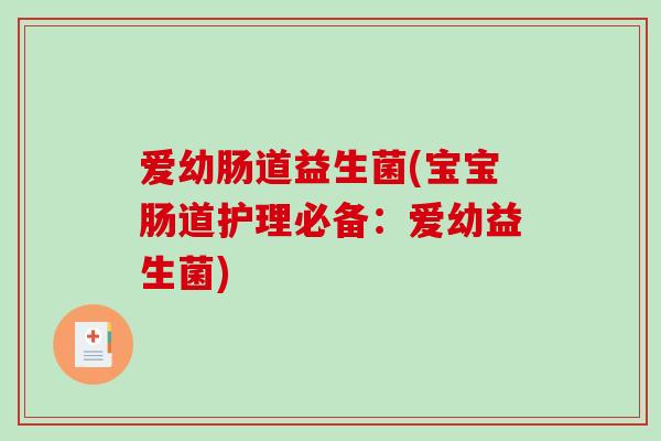 爱幼肠道益生菌(宝宝肠道护理必备：爱幼益生菌)