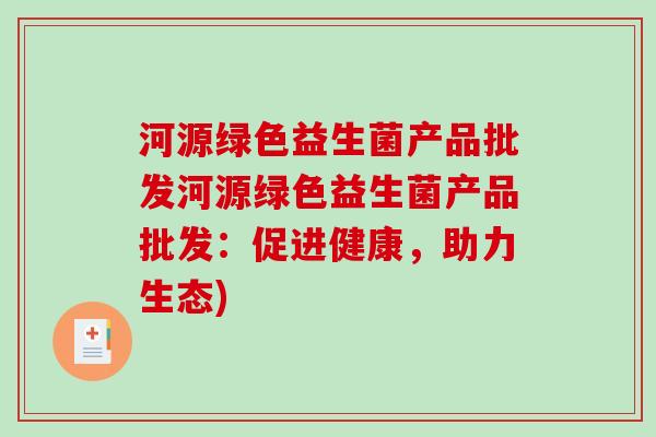 河源绿色益生菌产品批发河源绿色益生菌产品批发：促进健康，助力生态)