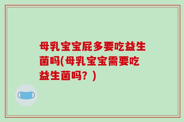 母乳宝宝屁多要吃益生菌吗(母乳宝宝需要吃益生菌吗?) 母乳宝宝屁多要吃益生菌吗(母乳宝宝需要吃益生菌吗?)