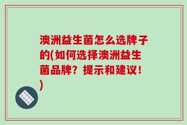 澳洲益生菌怎么选牌子的(如何选择澳洲益生菌品牌?提示和建议!) 澳洲益生菌怎么选牌子的(如何选择澳洲益生菌品牌?提示和建议!)