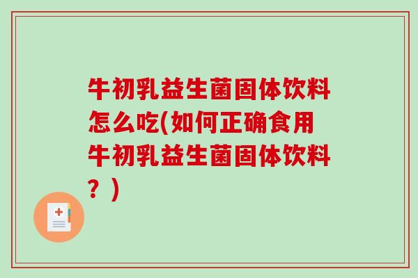 牛初乳益生菌固体饮料怎么吃(如何正确食用牛初乳益生菌固体饮料？)
