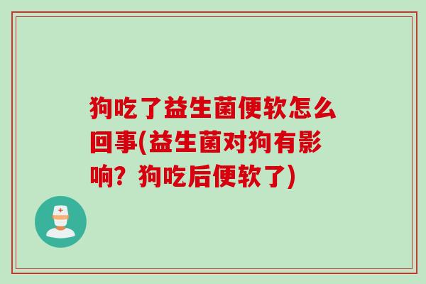 狗吃了益生菌便软怎么回事(益生菌对狗有影响？狗吃后便软了)
