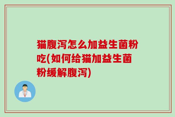 猫怎么加益生菌粉吃(如何给猫加益生菌粉缓解) 猫怎么加益生菌粉吃(如何给猫加益生菌粉缓解)