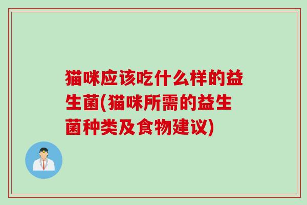 猫咪应该吃什么样的益生菌(猫咪所需的益生菌种类及食物建议)