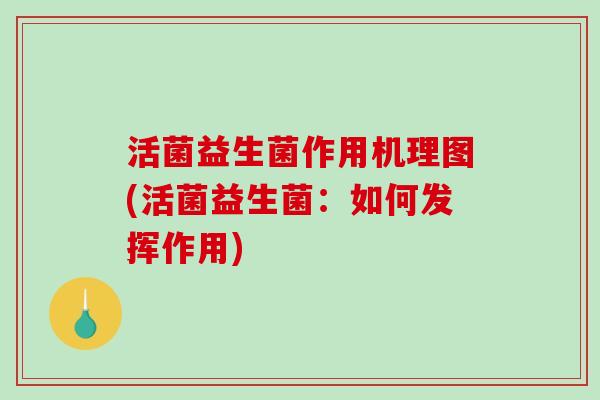 活菌益生菌作用机理图(活菌益生菌：如何发挥作用)