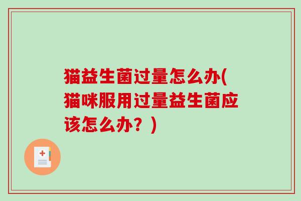 猫益生菌过量怎么办(猫咪服用过量益生菌应该怎么办？)