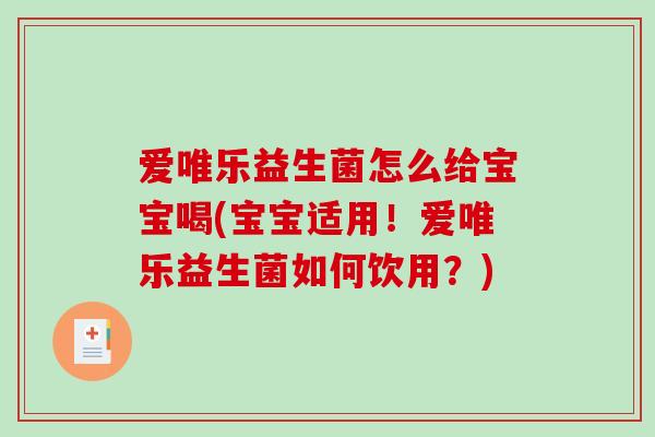 爱唯乐益生菌怎么给宝宝喝(宝宝适用！爱唯乐益生菌如何饮用？)