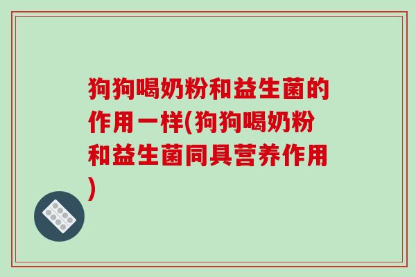 狗狗喝奶粉和益生菌的作用一样(狗狗喝奶粉和益生菌同具营养作用) 狗狗喝奶粉和益生菌的作用一样(狗狗喝奶粉和益生菌同具营养作用)