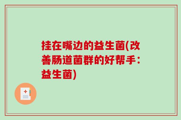 挂在嘴边的益生菌(改善肠道菌群的好帮手：益生菌)