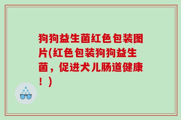 狗狗益生菌红色包装图片(红色包装狗狗益生菌，促进犬儿肠道健康！)