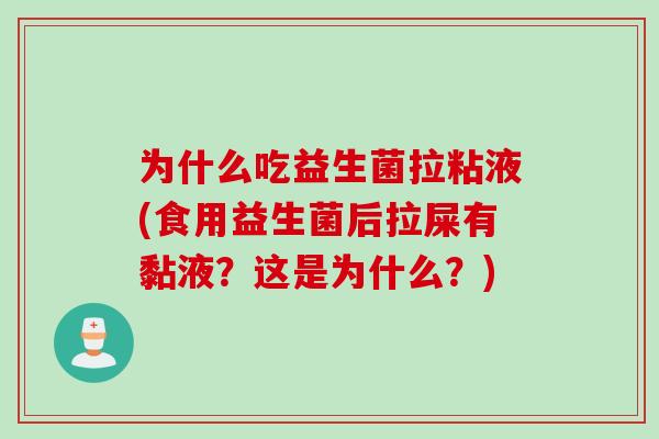为什么吃益生菌拉粘液(食用益生菌后拉屎有黏液？这是为什么？)