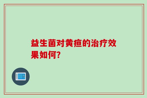 益生菌对黄疸的效果如何？